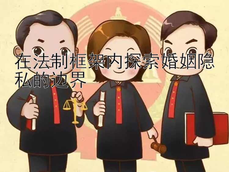 在法制框架内探索婚姻隐私的边界