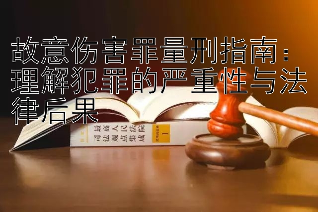 故意伤害罪量刑指南：理解犯罪的严重性与法律后果