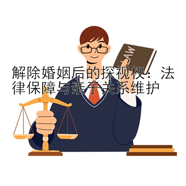 解除婚姻后的探视权：法律保障与亲子关系维护