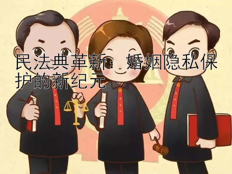 民法典革新：婚姻隐私保护的新纪元