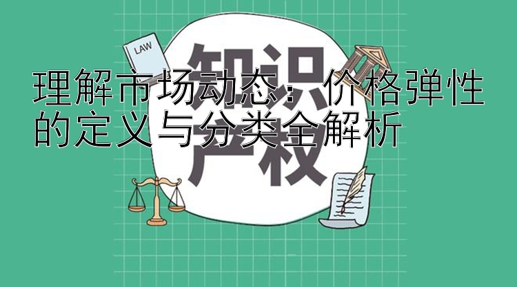 理解市场动态：价格弹性的定义与分类全解析