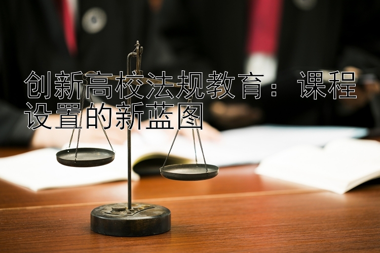 创新高校法规教育：课程设置的新蓝图