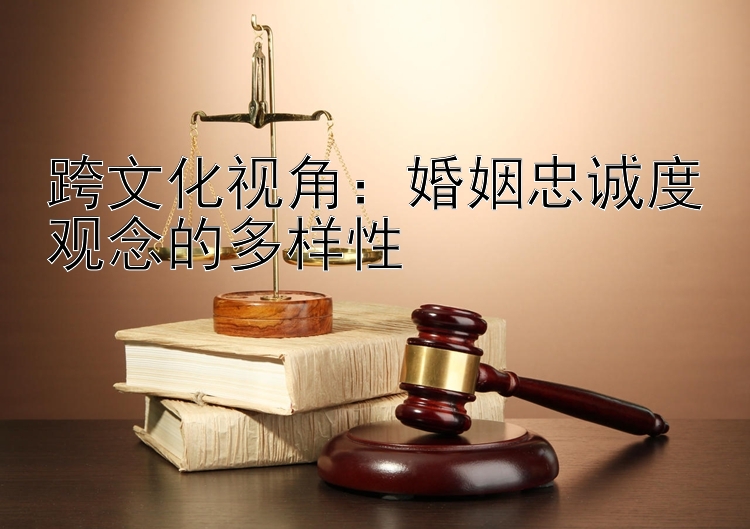 跨文化视角：婚姻忠诚度观念的多样性