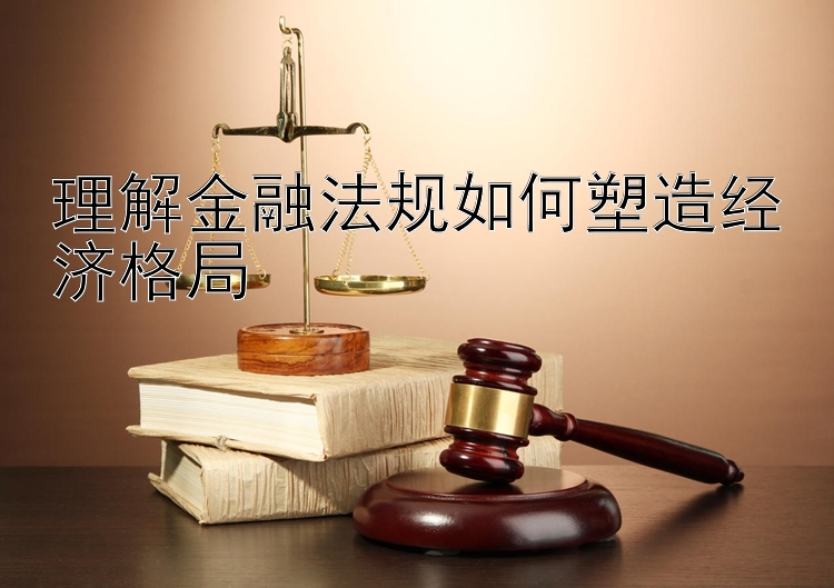 理解金融法规如何塑造经济格局