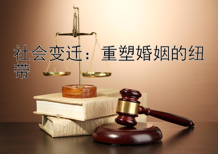 社会变迁：重塑婚姻的纽带