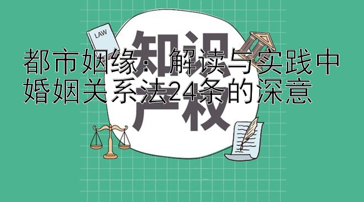 都市姻缘：解读与实践中婚姻关系法24条的深意