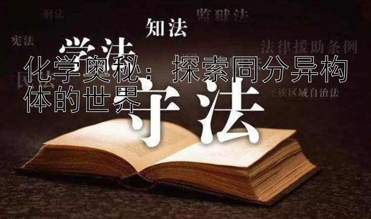 化学奥秘：探索同分异构体的世界