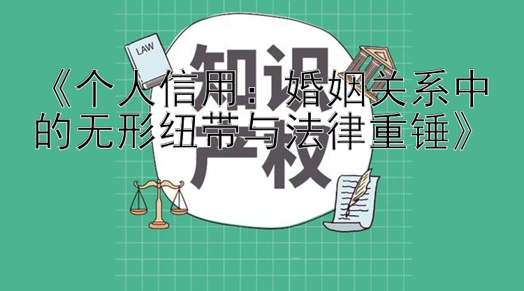 《个人信用：婚姻关系中的无形纽带与法律重锤》