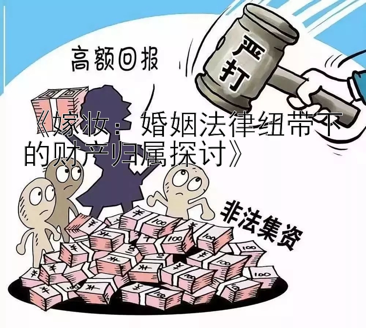 《嫁妆：婚姻法律纽带下的财产归属探讨》