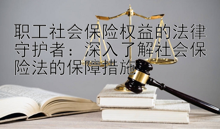 职工社会保险权益的法律守护者：深入了解社会保险法的保障措施