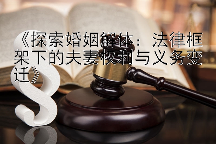 《探索婚姻解体：法律框架下的夫妻权利与义务变迁》