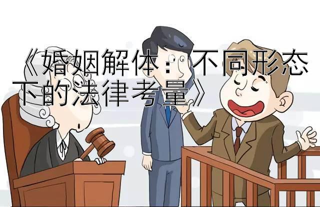 《婚姻解体：不同形态下的法律考量》