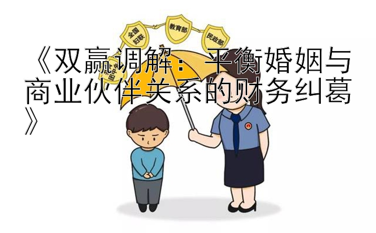 《双赢调解：平衡婚姻与商业伙伴关系的财务纠葛》