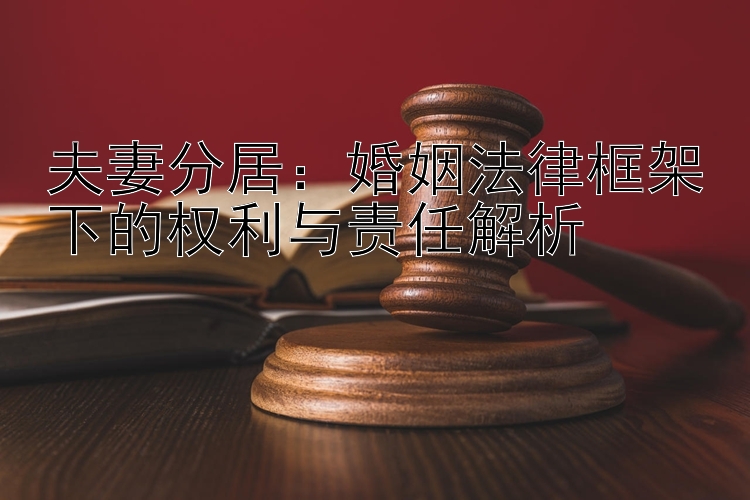 夫妻分居：婚姻法律框架下的权利与责任解析