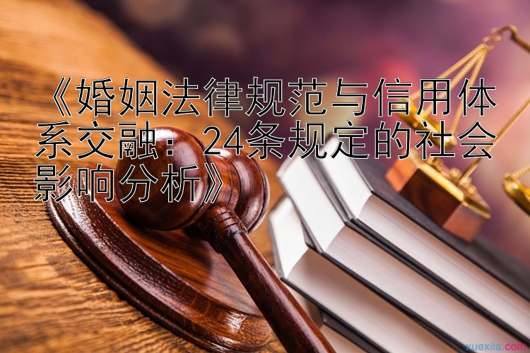 《婚姻法律规范与信用体系交融：24条规定的社会影响分析》