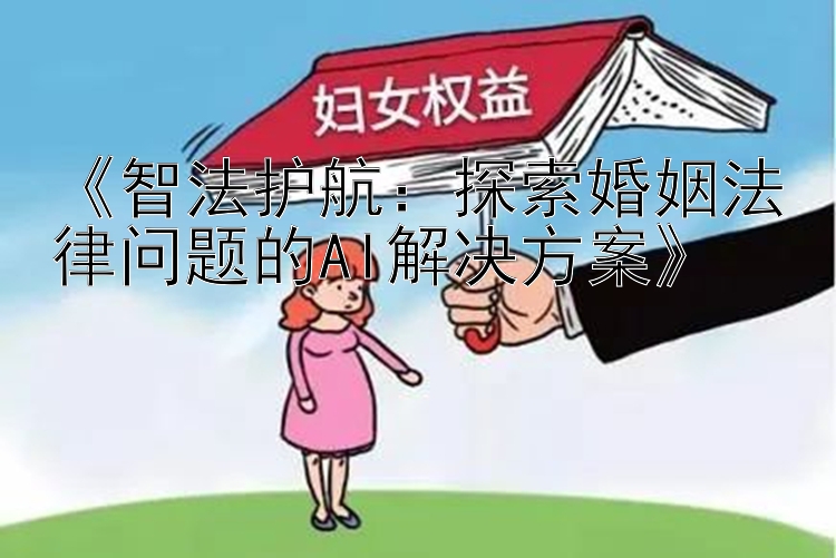 《智法护航：探索婚姻法律问题的AI解决方案》