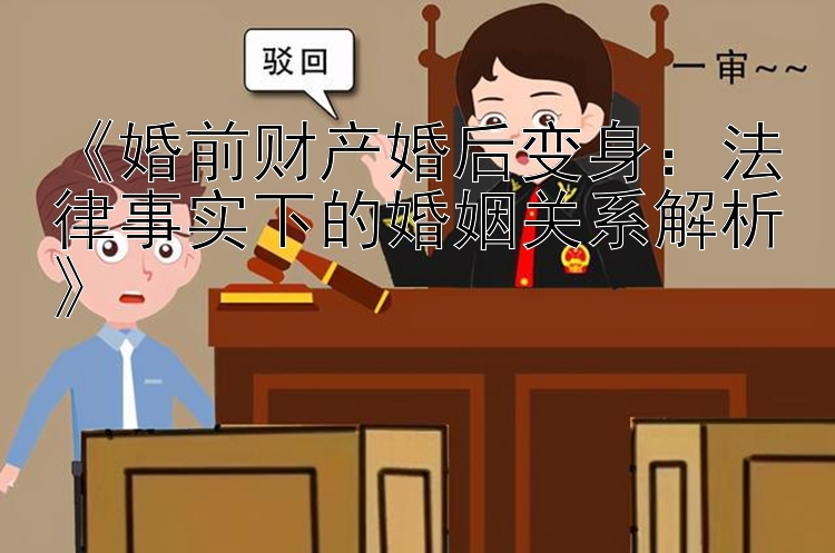 《婚前财产婚后变身：法律事实下的婚姻关系解析》