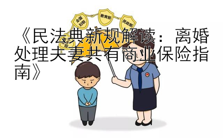 一分快三骰子   《民法典新规解读：离婚处理夫妻共有商业保险指南》