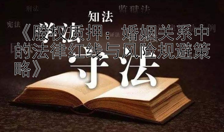 《股权质押：婚姻关系中的法律红线与风险规避策略》