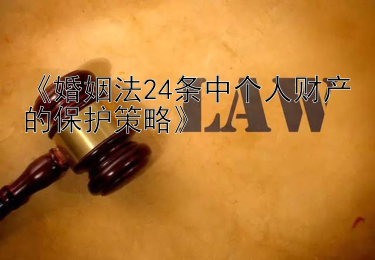 《婚姻法24条中个人财产的保护策略》