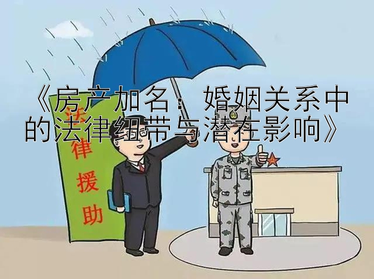 《房产加名：婚姻关系中的法律纽带与潜在影响》