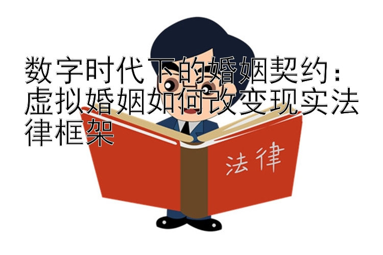 数字时代下的婚姻契约：虚拟婚姻如何改变现实法律框架