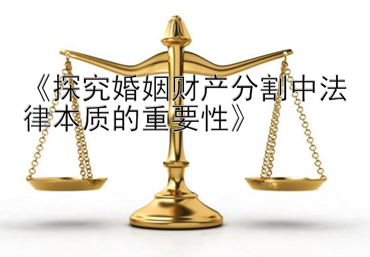 《探究婚姻财产分割中法律本质的重要性》