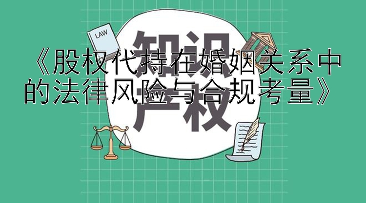 《股权代持在婚姻关系中的法律风险与合规考量》