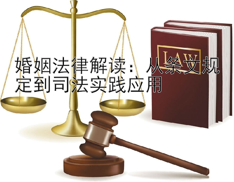 婚姻法律解读：从条文规定到司法实践应用