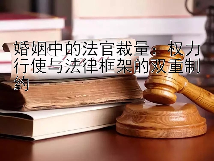 婚姻中的法官裁量：权力行使与法律框架的双重制约