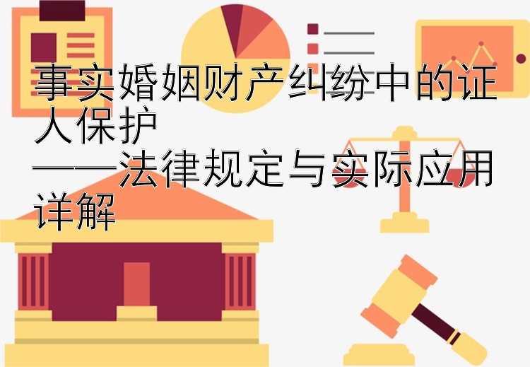 事实婚姻财产纠纷中的证人保护  
——法律规定与实际应用详解