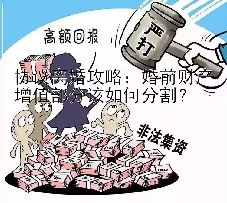 协议离婚攻略：婚前财产增值部分该如何分割？