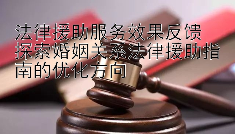 法律援助服务效果反馈  
探索婚姻关系法律援助指南的优化方向