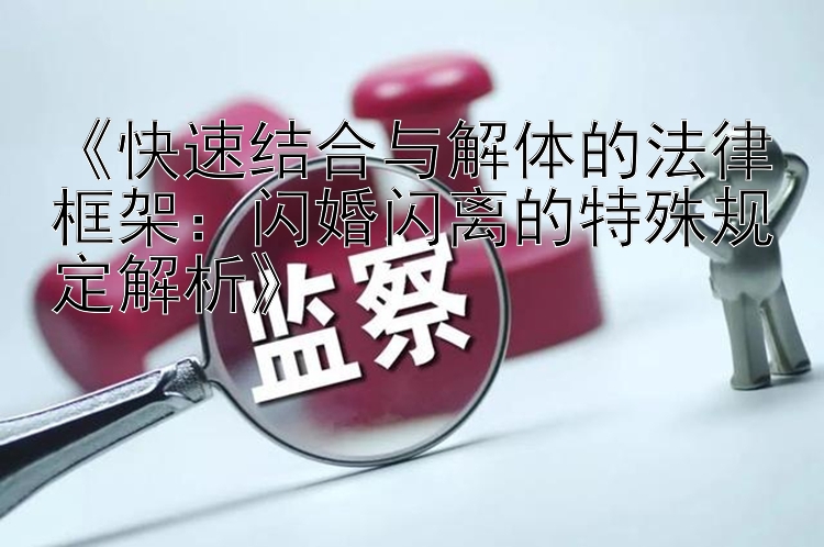 《快速结合与解体的法律框架：闪婚闪离的特殊规定解析》