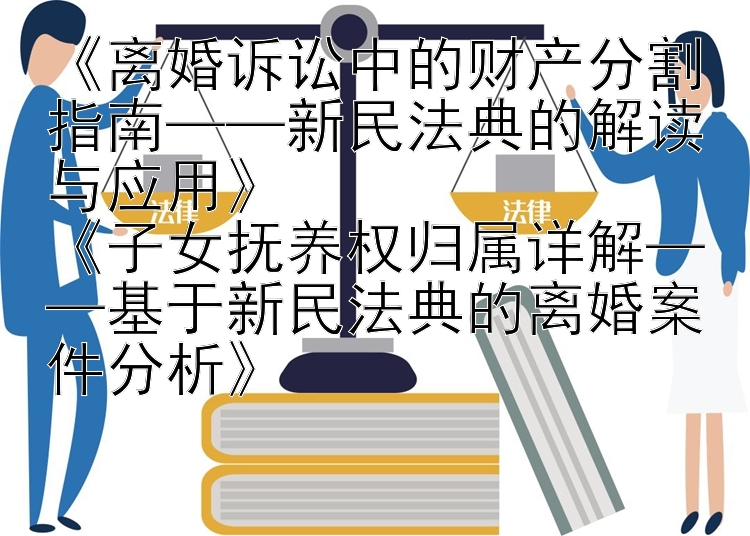 《离婚诉讼中的财产分割指南——新民法典的解读与应用》  
《子女抚养权归属详解——基于新民法典的离婚案件分析》